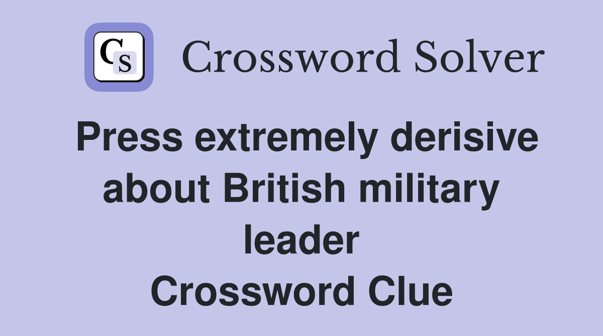 Press extremely derisive about British military leader Crossword Clue