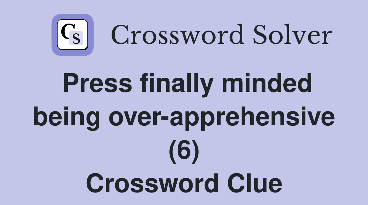 Press finally minded being over-apprehensive (6) Crossword Clue