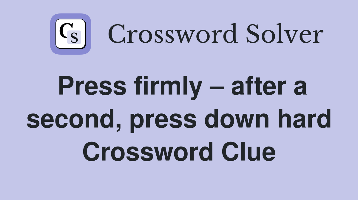 Press firmly – after a second, press down hard Crossword Clue