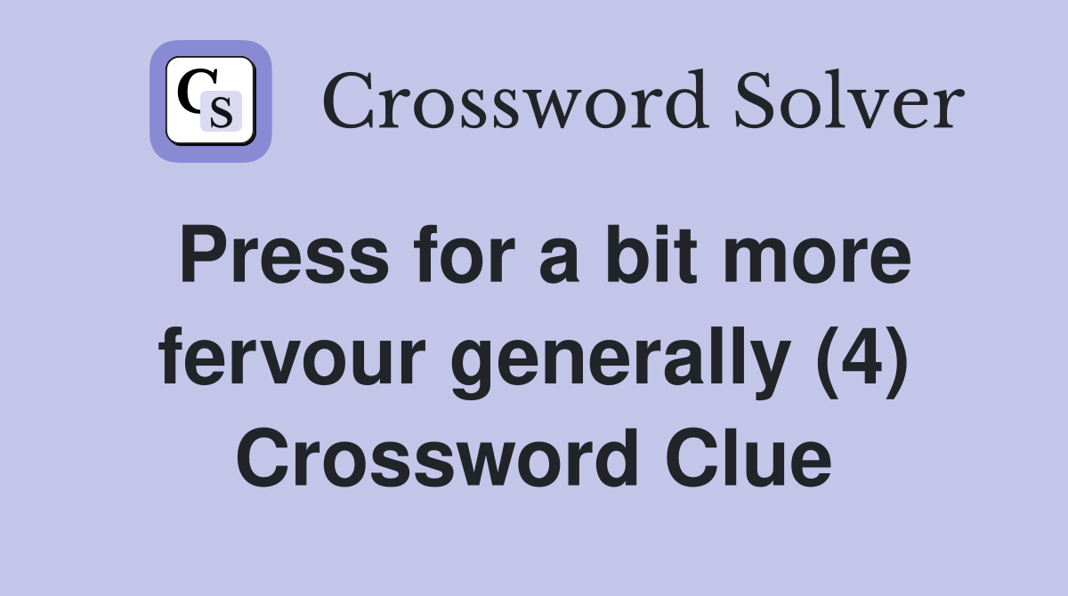 Press for a bit more fervour generally (4) Crossword Clue