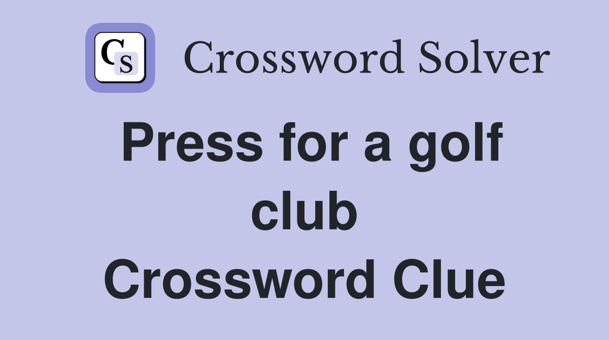 Press for a golf club Crossword Clue