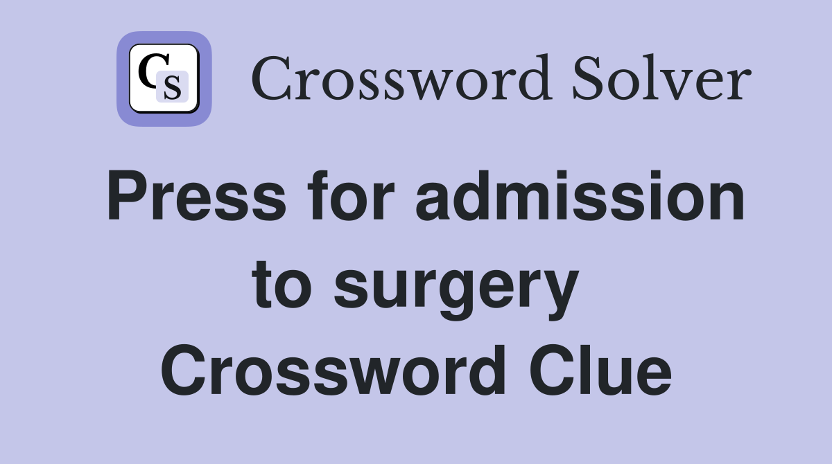 Press for admission to surgery Crossword Clue