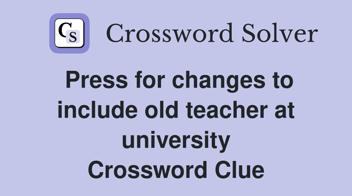 Press for changes to include old teacher at university Crossword Clue