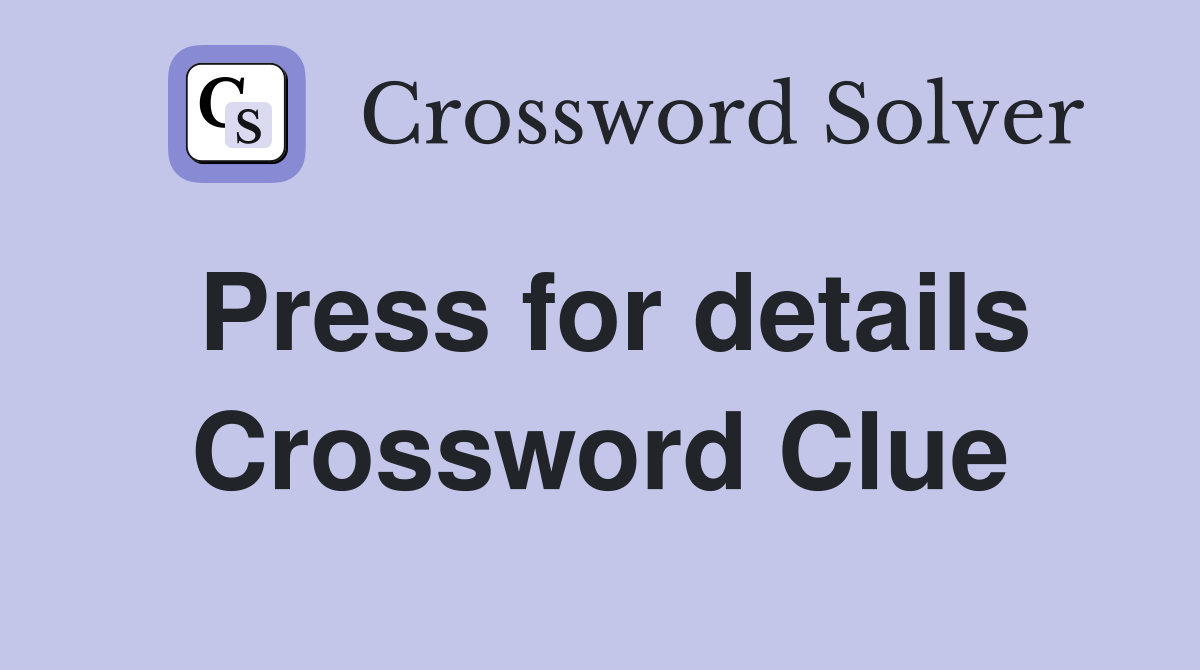 Press for details Crossword Clue