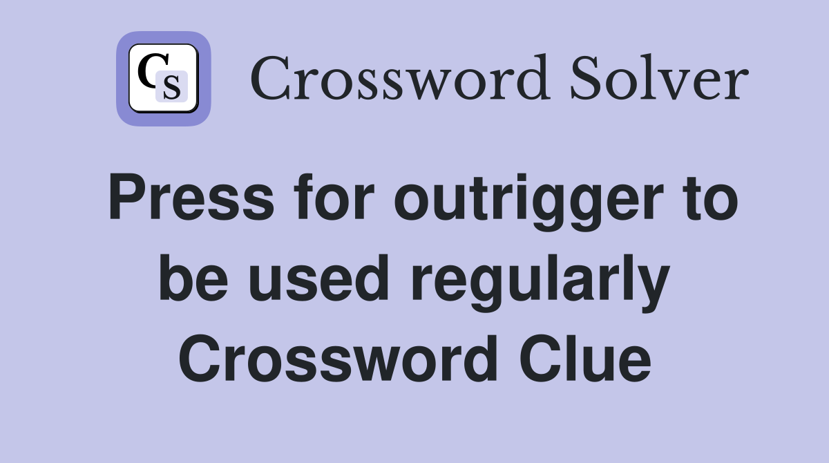 Press for outrigger to be used regularly Crossword Clue