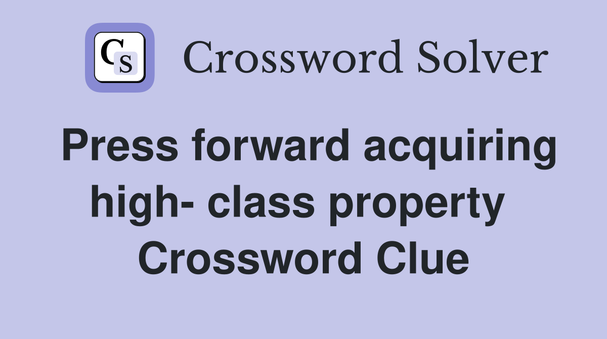 Press forward acquiring high- class property  Crossword Clue