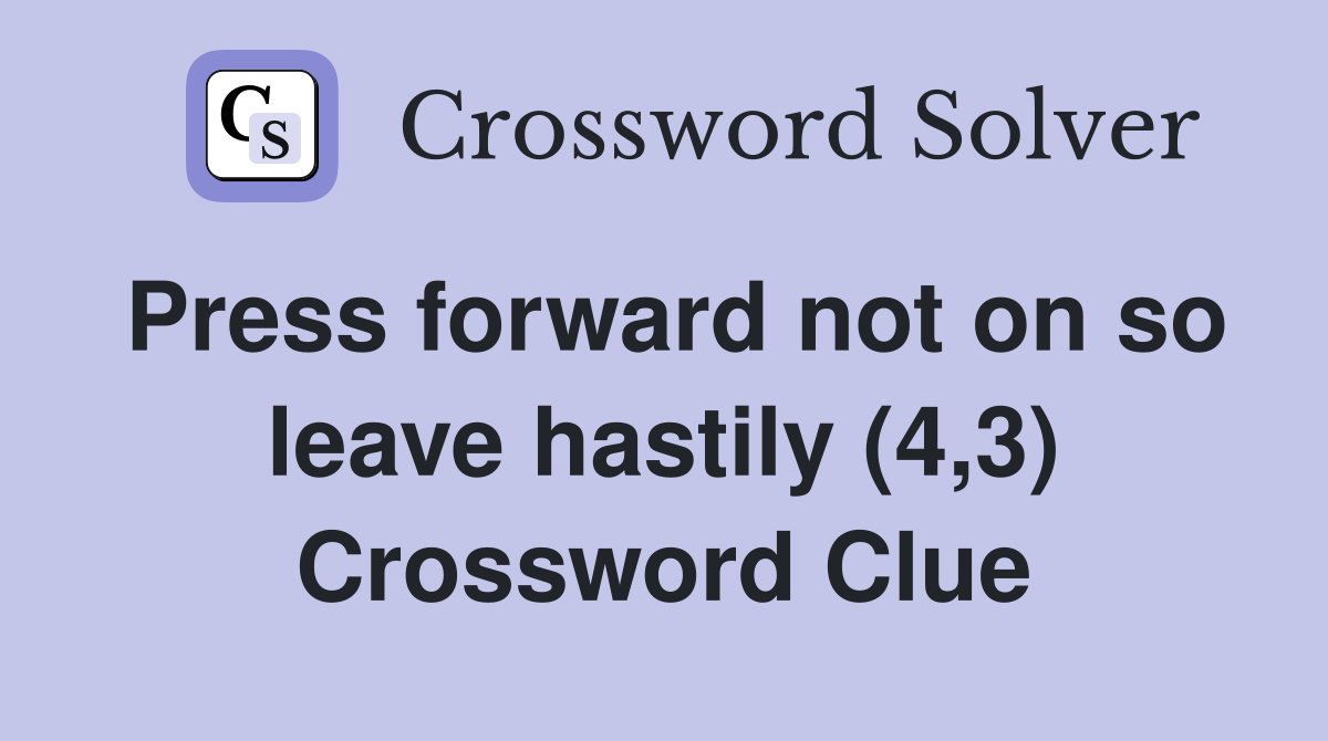 Press forward not on so leave hastily (4,3) Crossword Clue