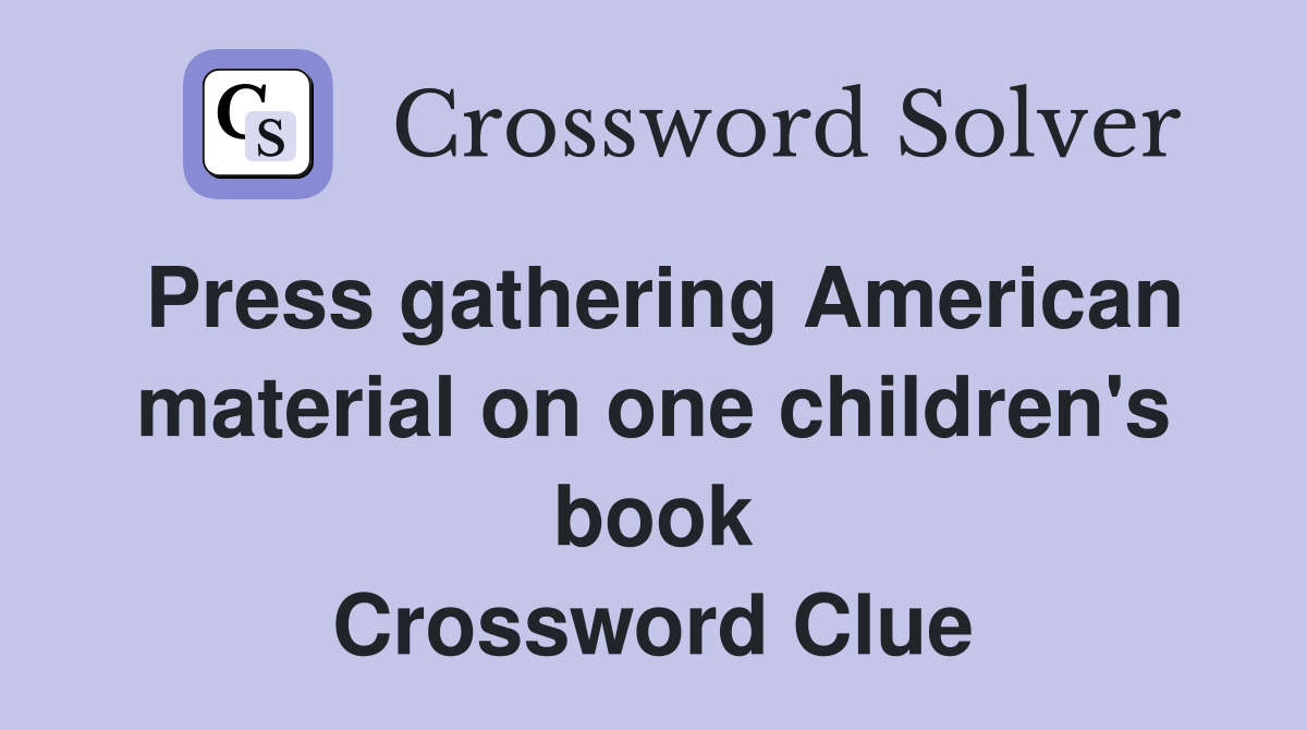 Press gathering American material on one children's book Crossword Clue