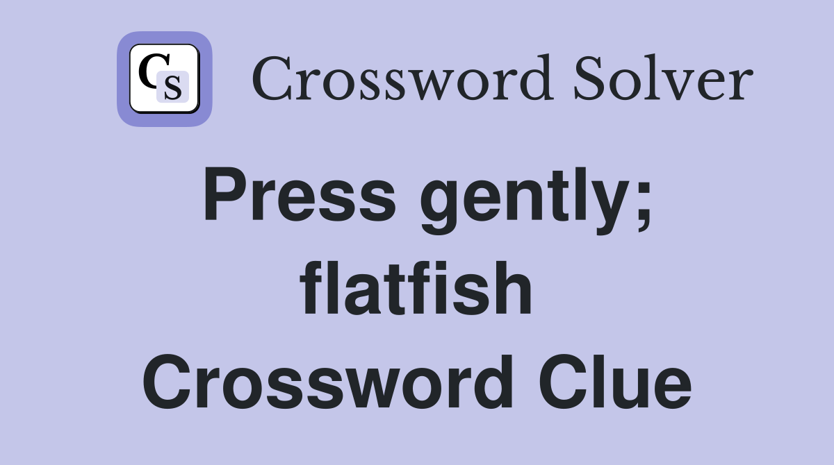 Press gently; flatfish Crossword Clue