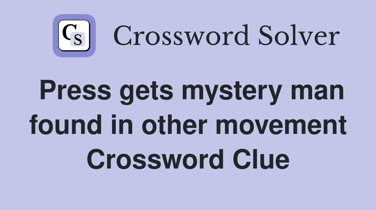Press gets mystery man found in other movement Crossword Clue
