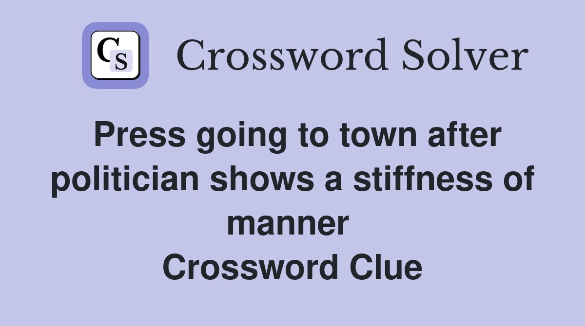 Press going to town after politician shows a stiffness of manner  Crossword Clue