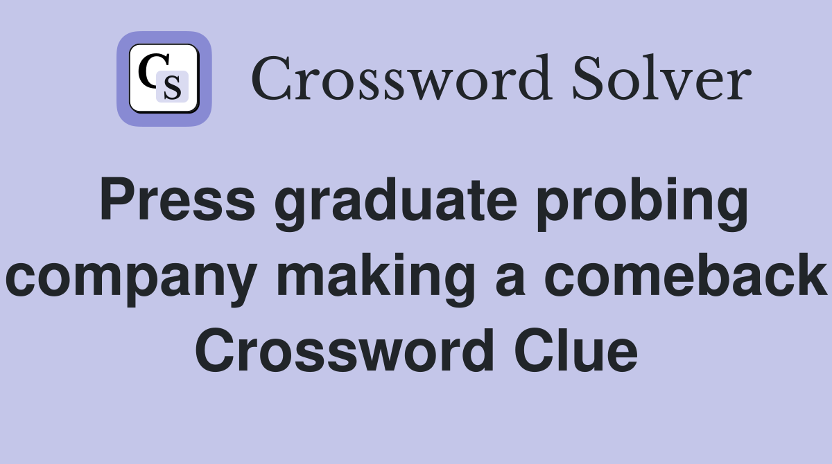 Press graduate probing company making a comeback Crossword Clue
