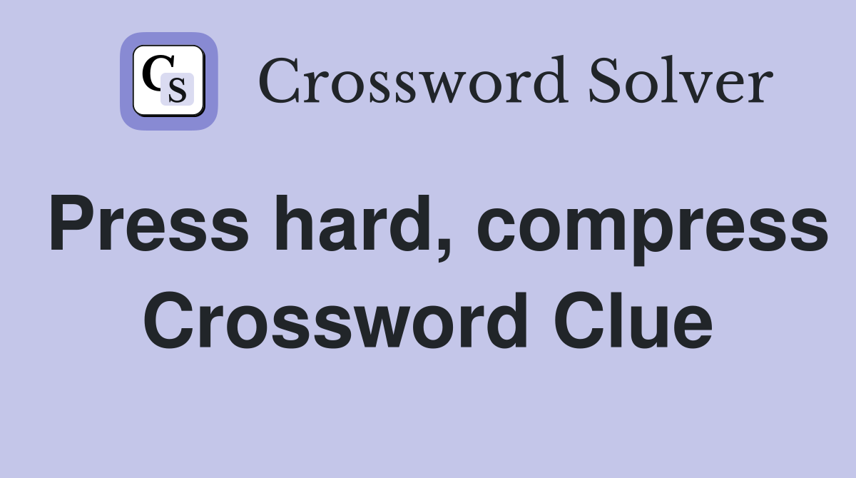 Press hard, compress Crossword Clue
