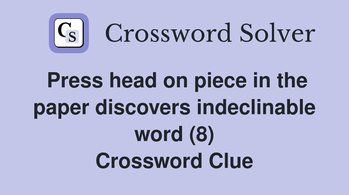 Press head on piece in the paper discovers indeclinable word (8) Crossword Clue