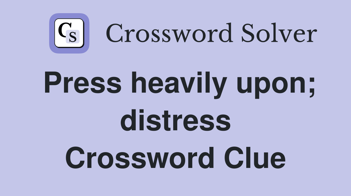 Press heavily upon; distress Crossword Clue