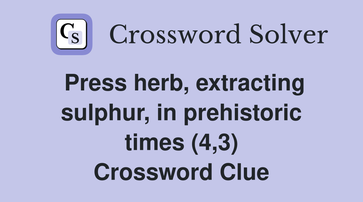 Press herb, extracting sulphur, in prehistoric times (4,3) Crossword Clue
