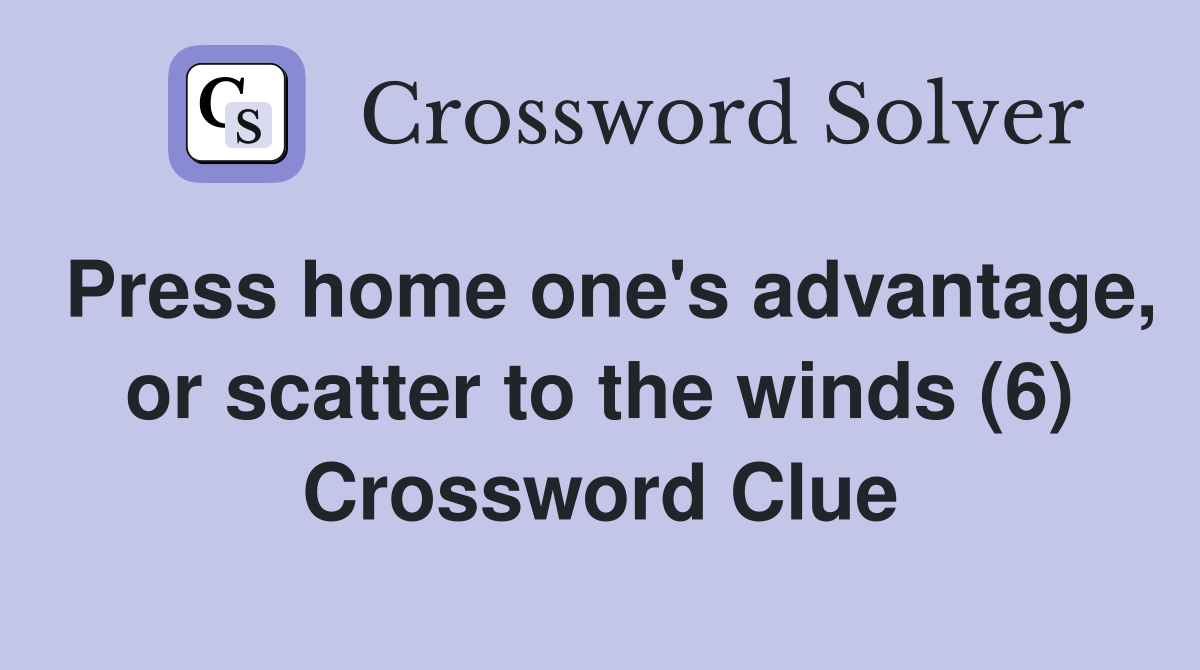 Press home one's advantage, or scatter to the winds (6) Crossword Clue