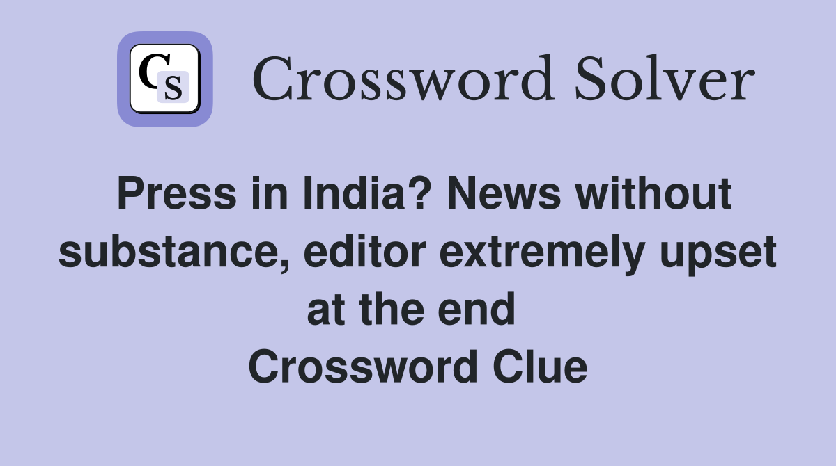 Press in India? News without substance, editor extremely upset at the end  Crossword Clue