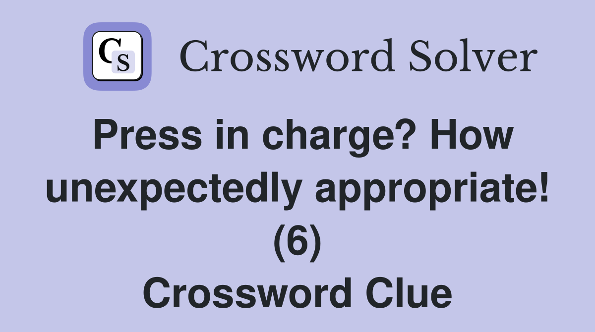 Press in charge? How unexpectedly appropriate! (6) Crossword Clue