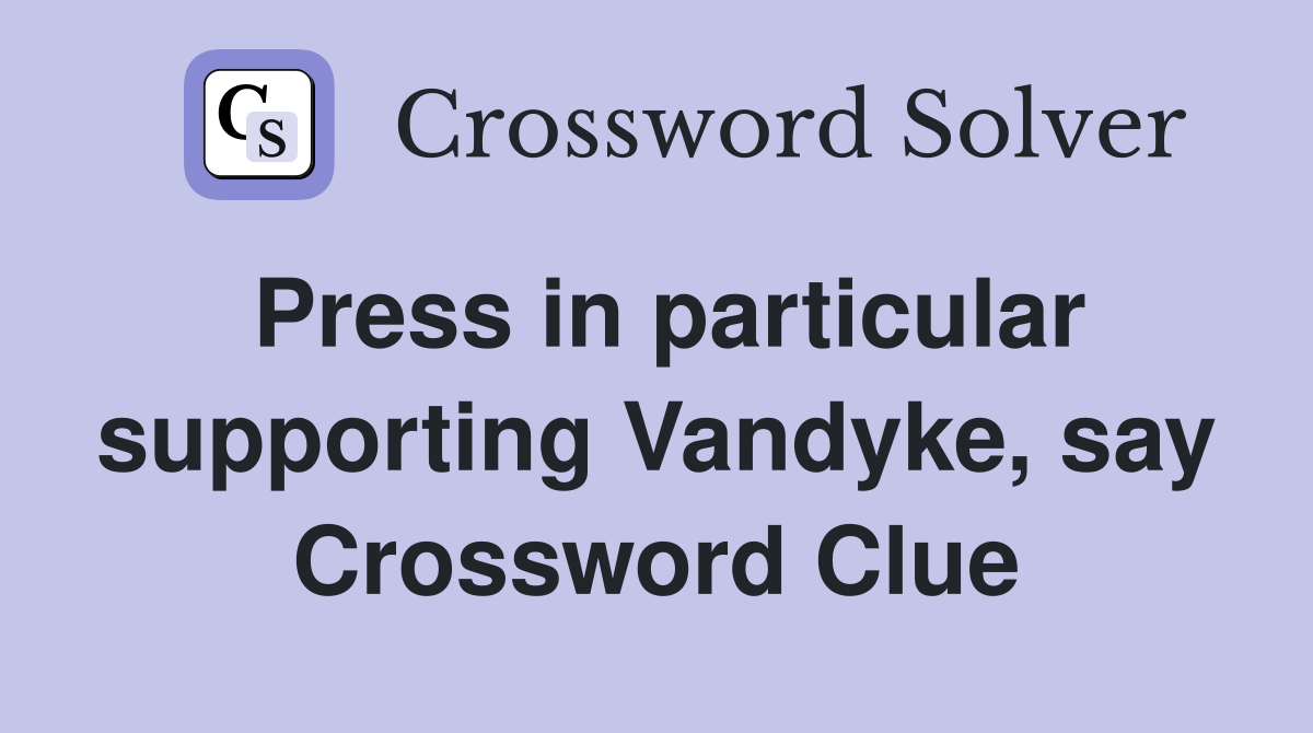 Press in particular supporting Vandyke, say Crossword Clue
