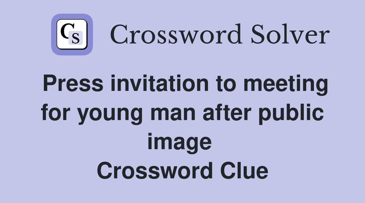 Press invitation to meeting for young man after public image  Crossword Clue