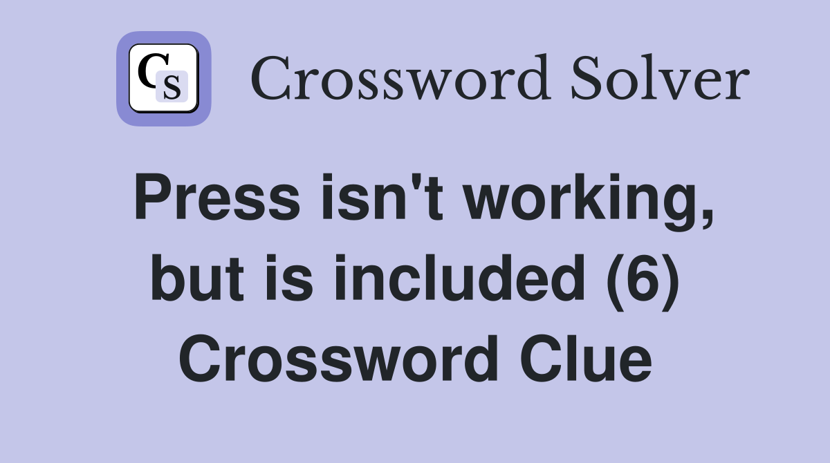 Press isn't working, but is included (6) Crossword Clue