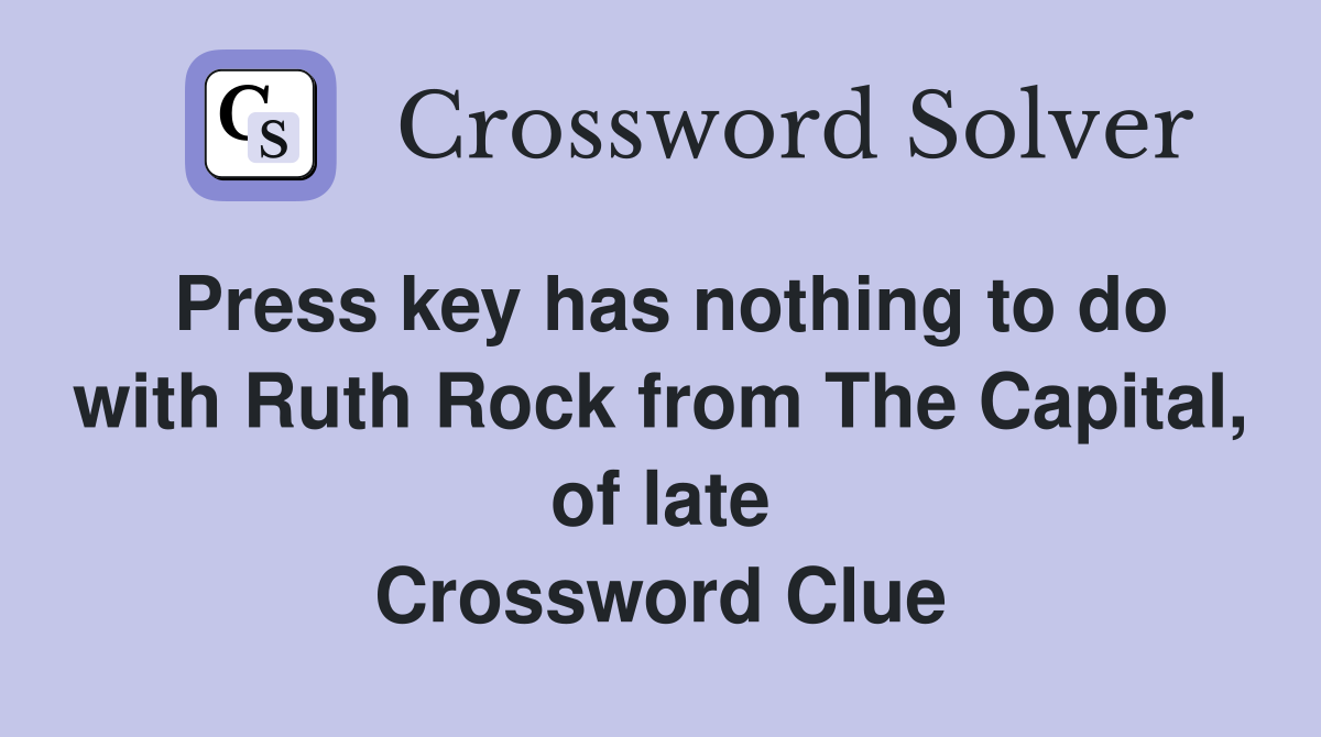 Press key has nothing to do with Ruth Rock from The Capital, of late Crossword Clue
