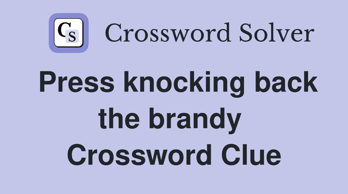 Press knocking back the brandy  Crossword Clue