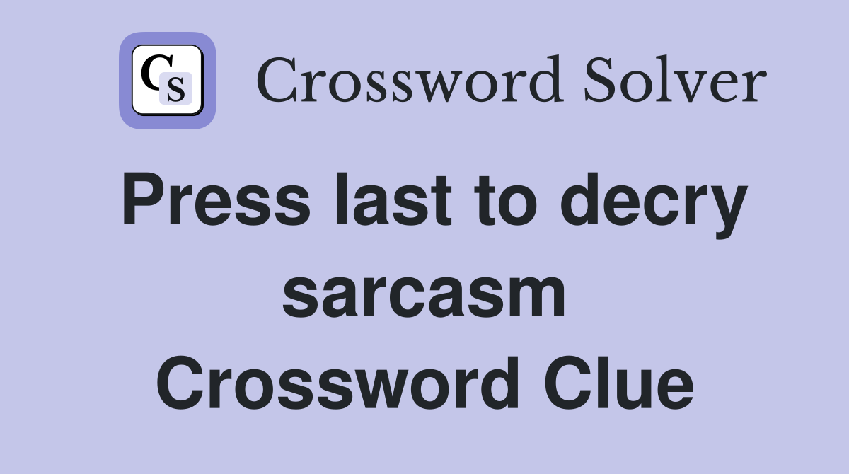 Press last to decry sarcasm Crossword Clue