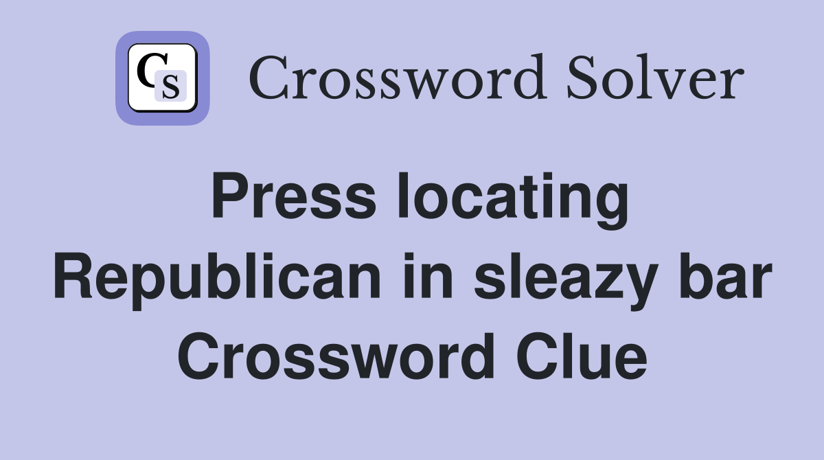 Press locating Republican in sleazy bar Crossword Clue