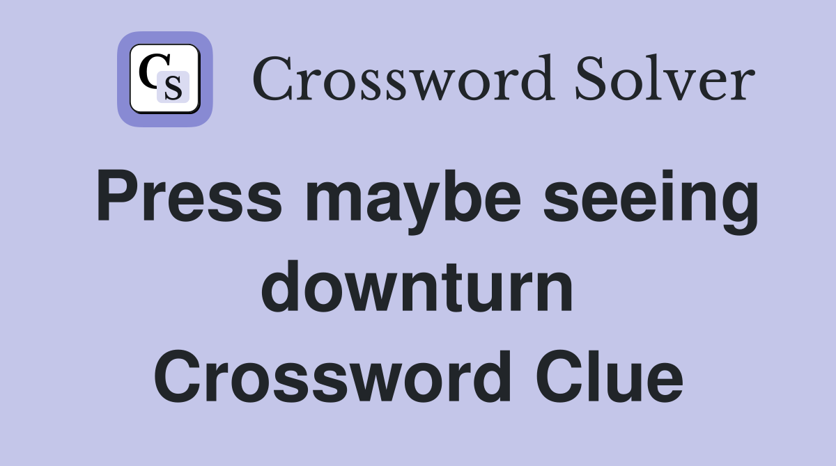 Press maybe seeing downturn Crossword Clue