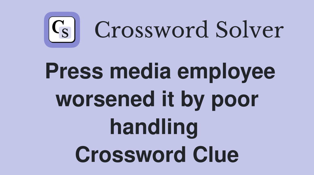 Press media employee worsened it by poor handling  Crossword Clue