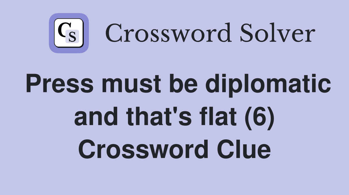 Press must be diplomatic and that's flat (6) Crossword Clue
