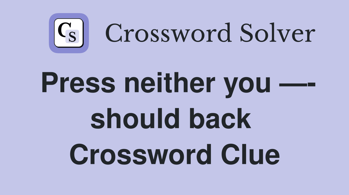 Press neither you —- should back  Crossword Clue