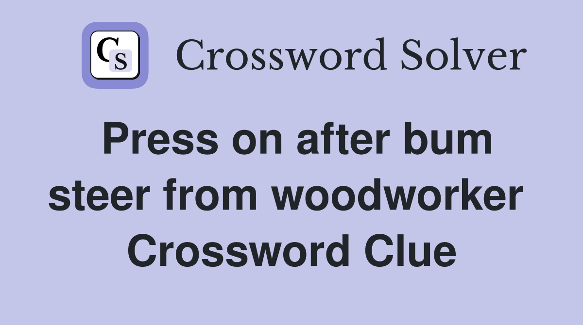 Press on after bum steer from woodworker  Crossword Clue