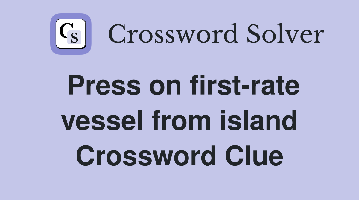 Press on first-rate vessel from island Crossword Clue