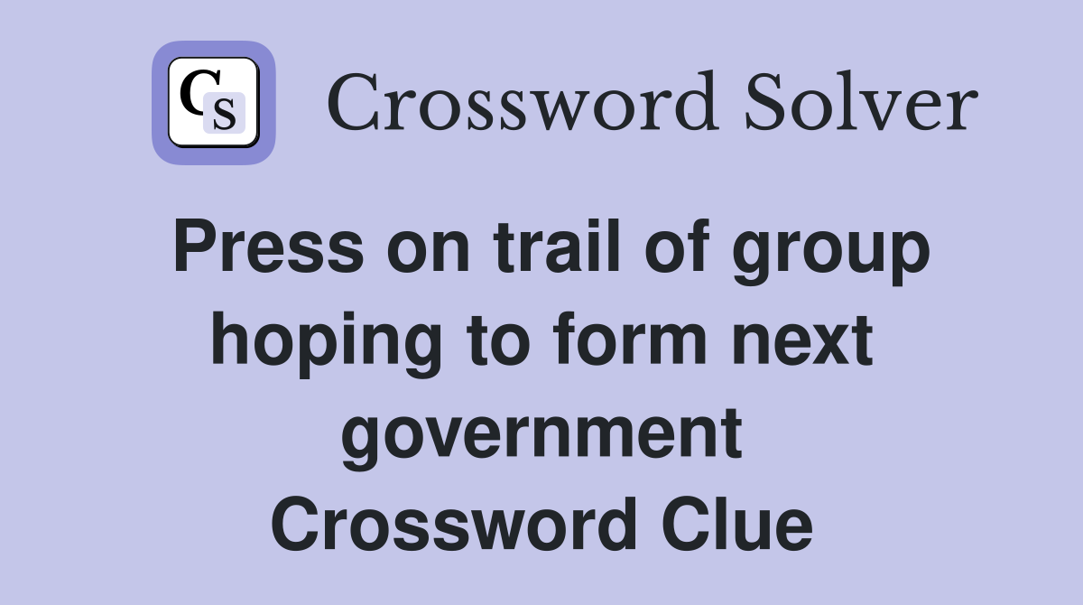 Press on trail of group hoping to form next government Crossword Clue