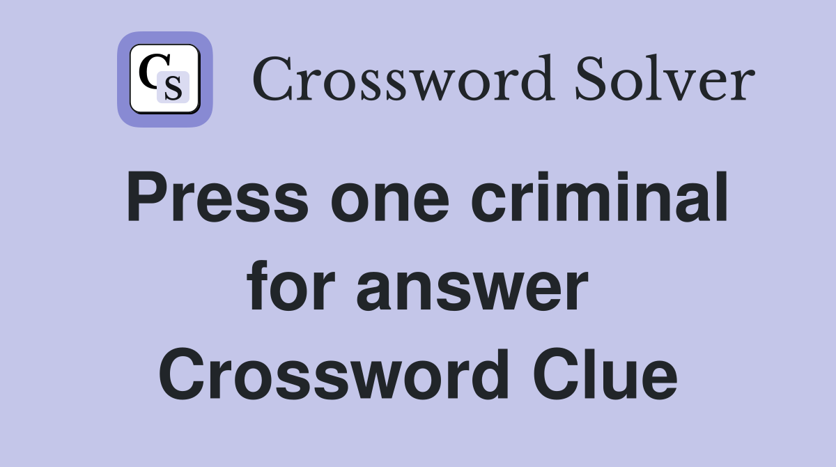 Press one criminal for answer Crossword Clue