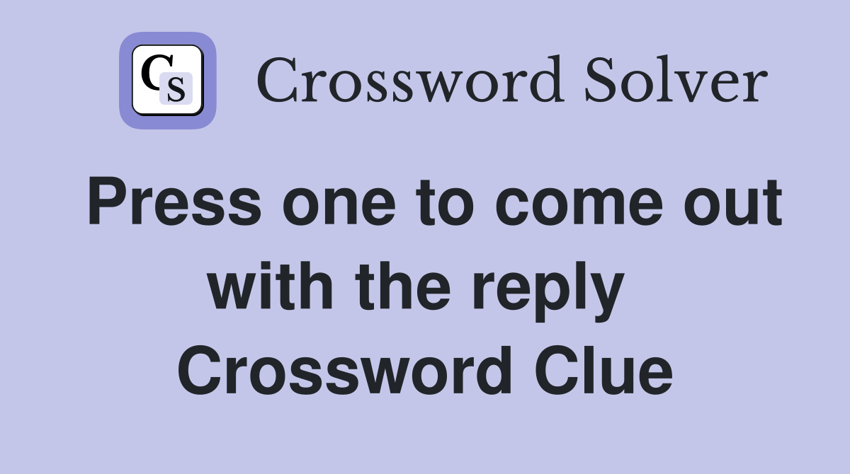 Press one to come out with the reply  Crossword Clue