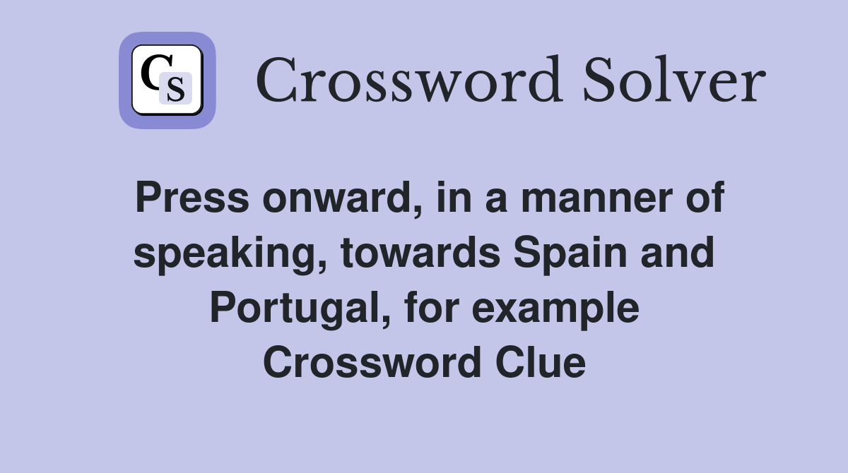 Press onward, in a manner of speaking, towards Spain and Portugal, for example Crossword Clue