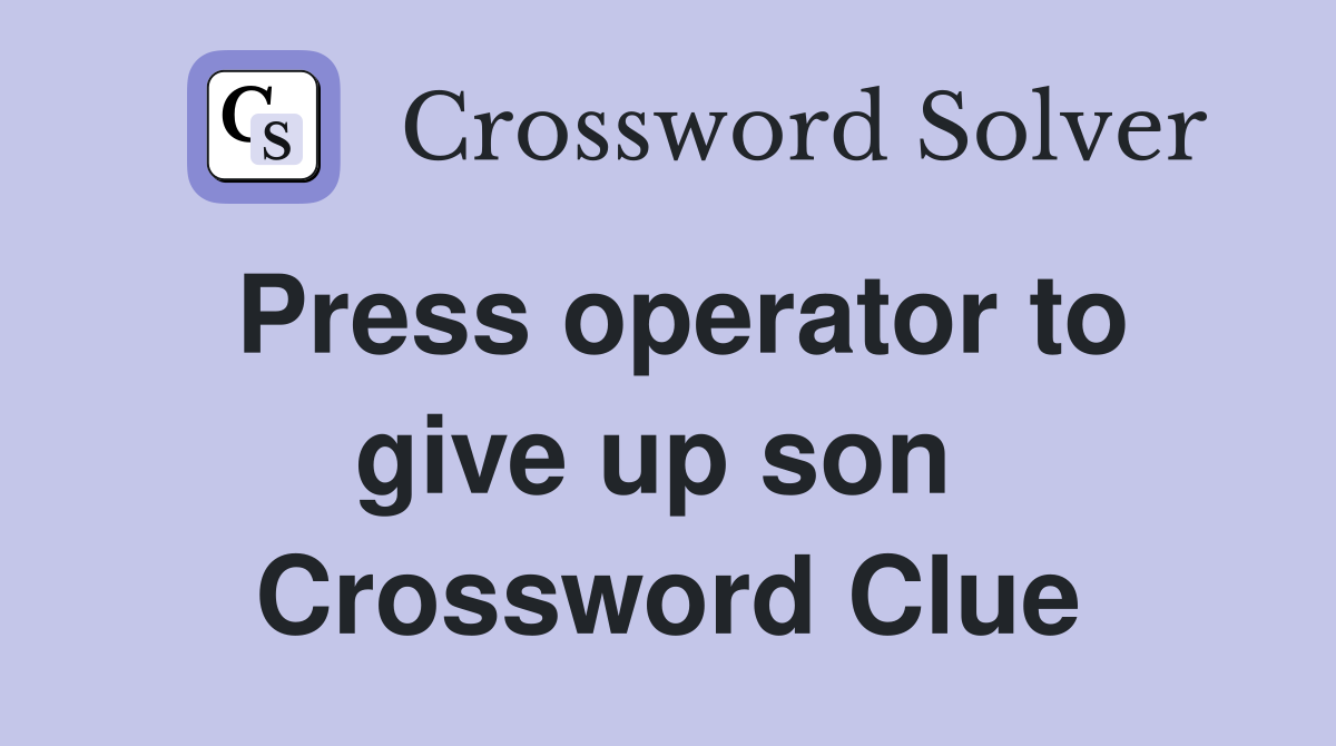 Press operator to give up son  Crossword Clue