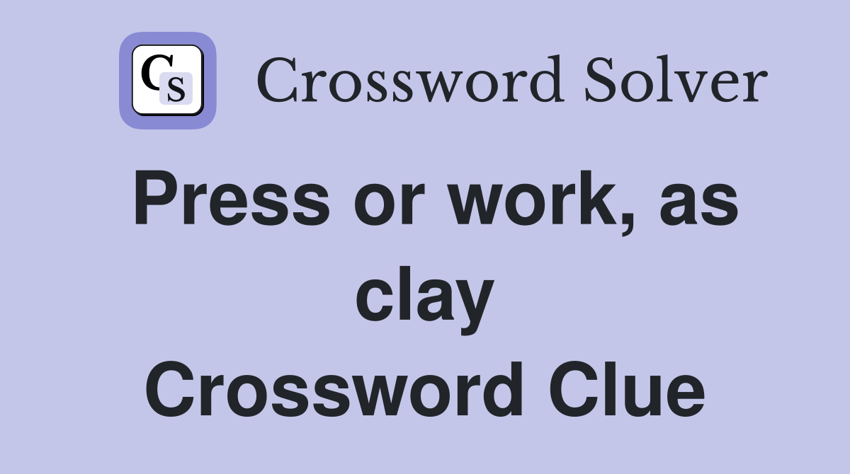 Press or work, as clay Crossword Clue