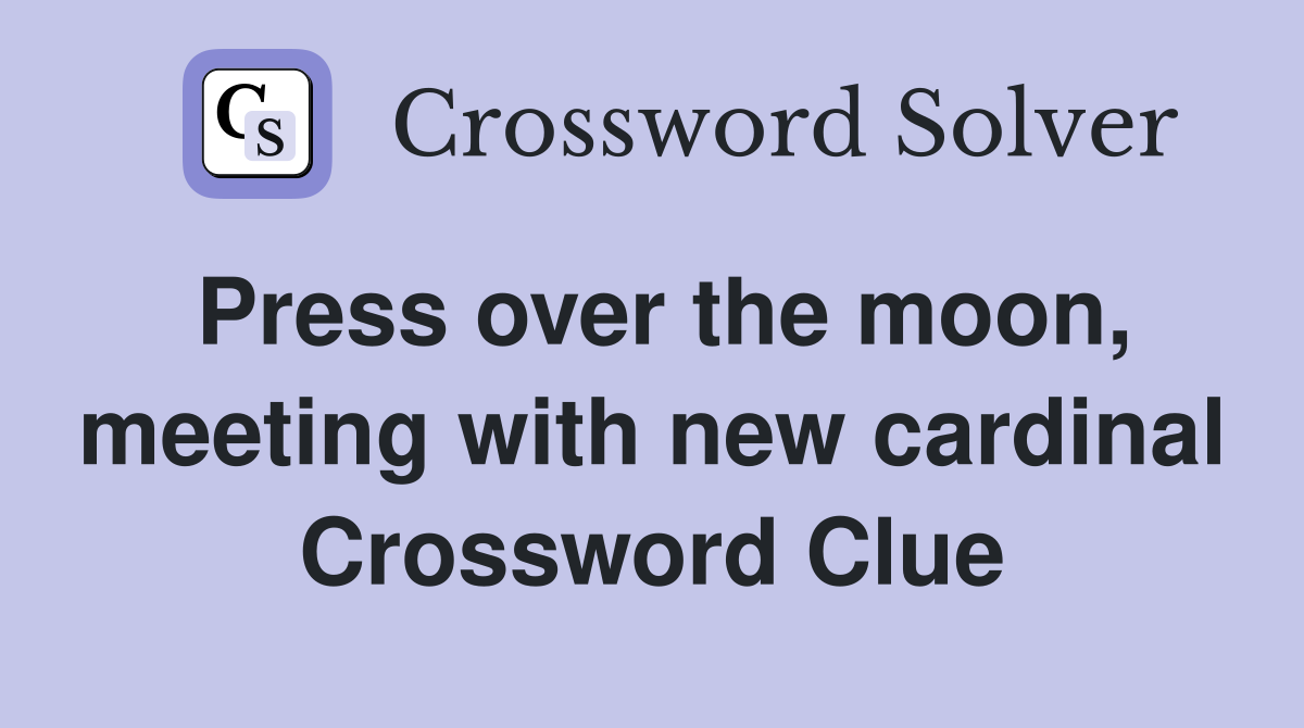 Press over the moon, meeting with new cardinal Crossword Clue