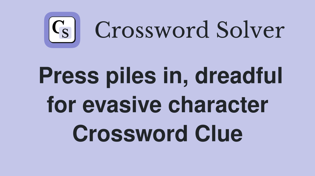 Press piles in, dreadful for evasive character Crossword Clue