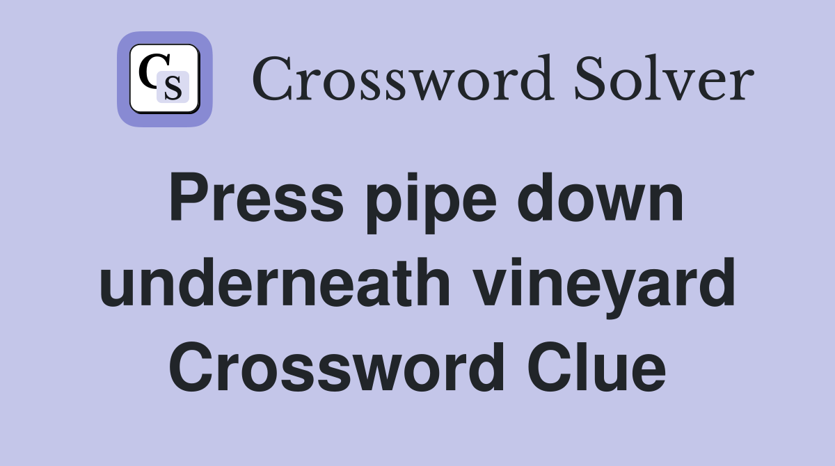 Press pipe down underneath vineyard Crossword Clue