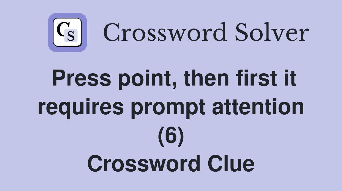 Press point, then first it requires prompt attention (6) Crossword Clue