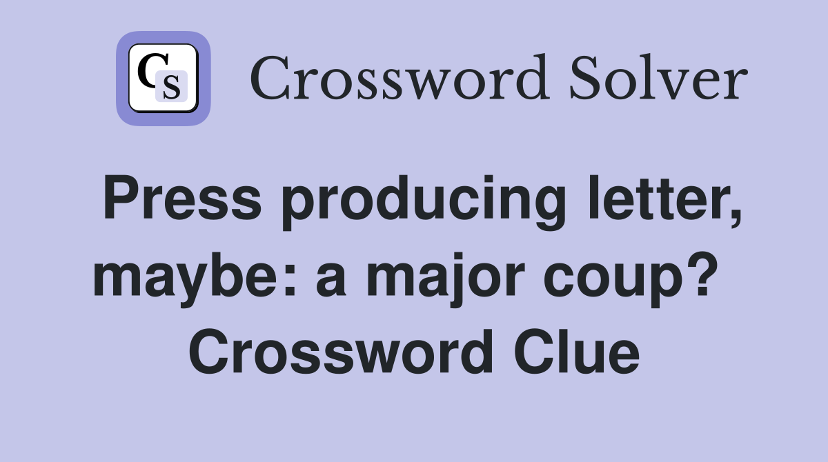 Press producing letter, maybe: a major coup?  Crossword Clue