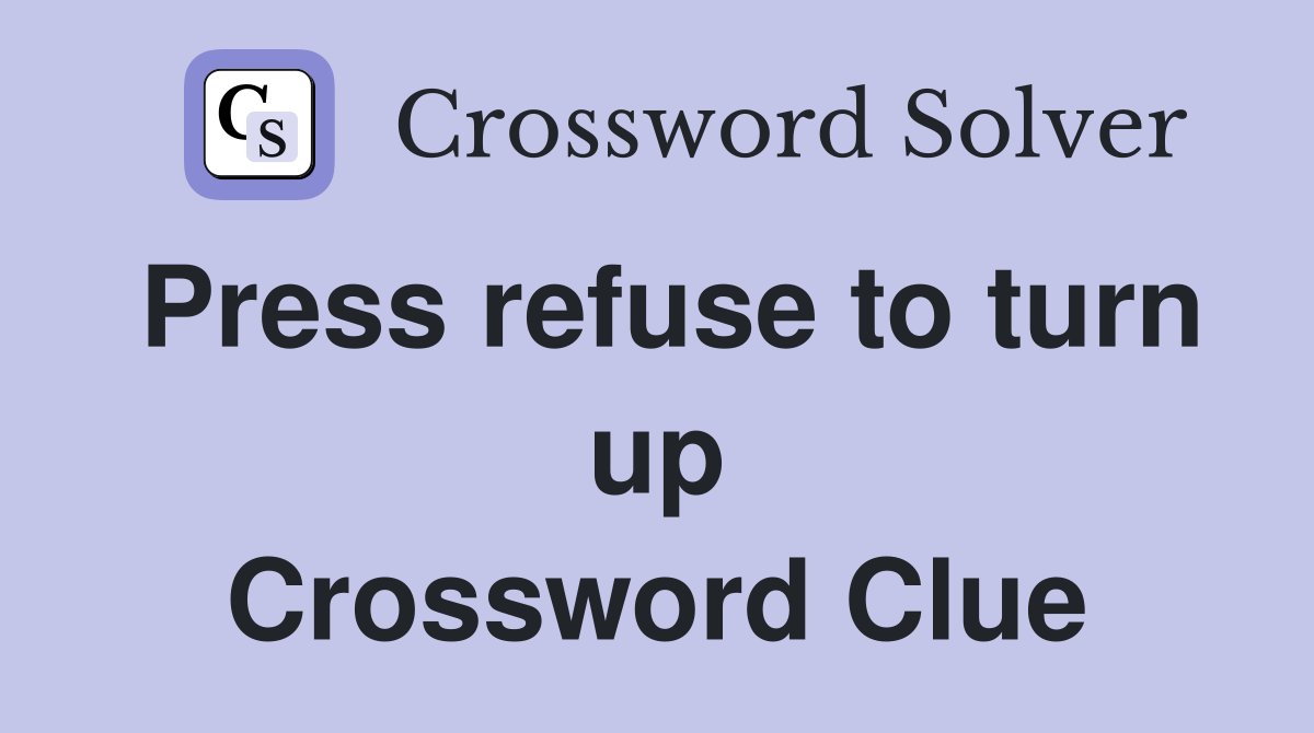 Press refuse to turn up Crossword Clue
