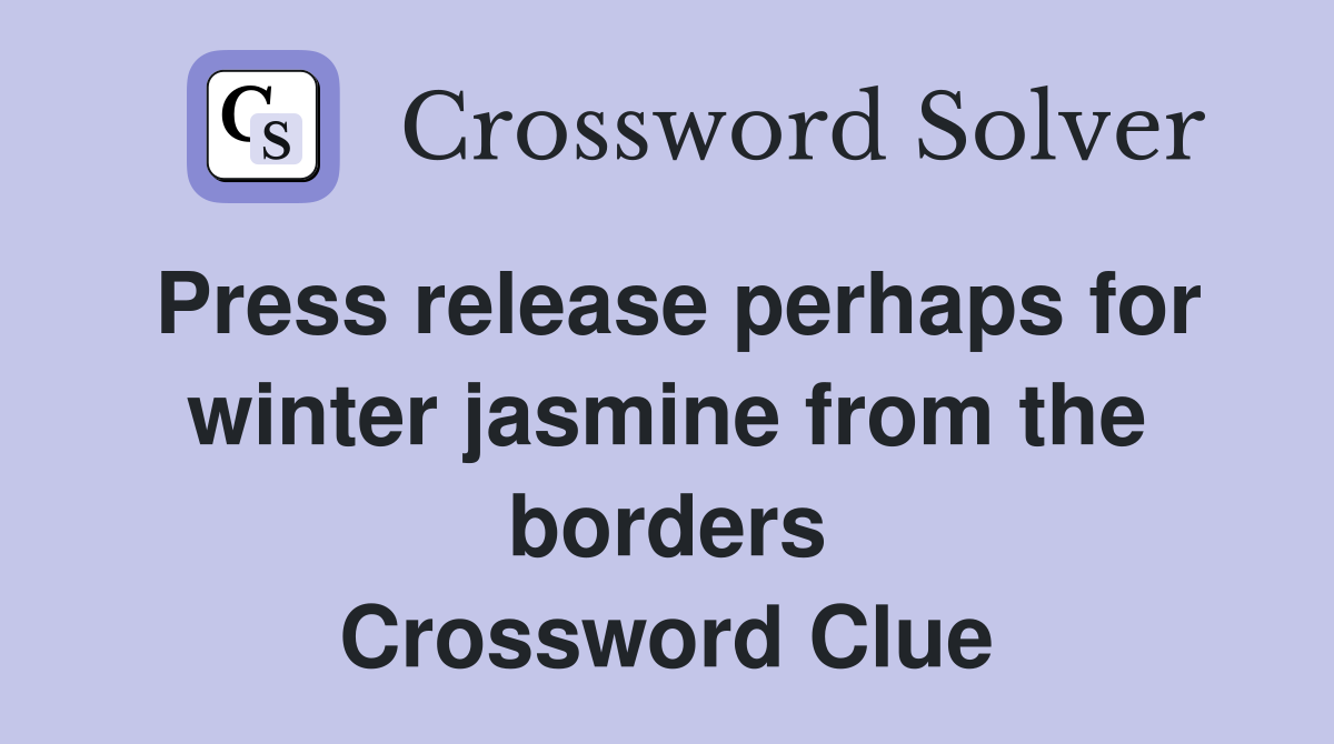 Press release perhaps for winter jasmine from the borders Crossword Clue