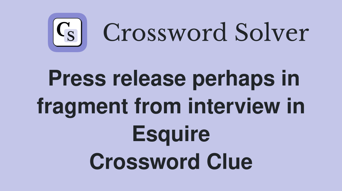 Press release perhaps in fragment from interview in Esquire Crossword Clue